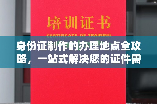 永吉身份证制作的办理地点全攻略，一站式解决您的证件需求